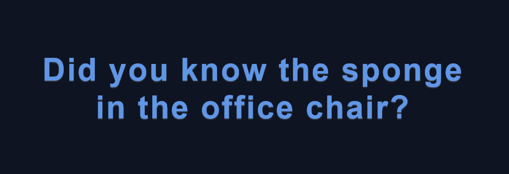 Did you know the sponge in the office chair?